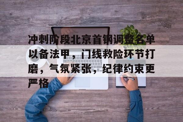 APP下载包含冲刺阶段北京首钢调整名单以备法甲，门线救险环节打磨，气氛紧张，纪律约束更严格的词条